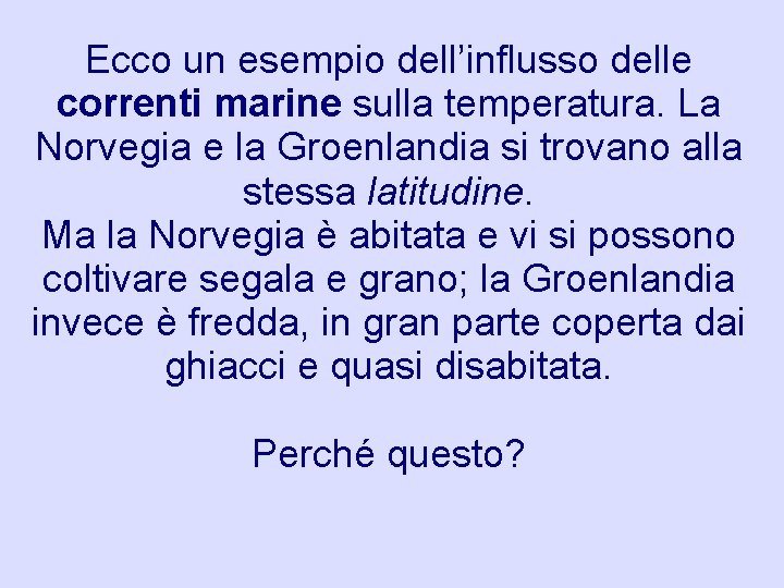Ecco un esempio dell’influsso delle correnti marine sulla temperatura. La Norvegia e la Groenlandia Ecco un esempio dell’influsso delle correnti marine sulla temperatura. La Norvegia e la Groenlandia