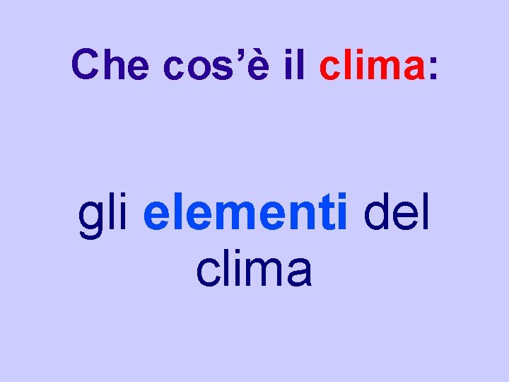 Che cos’è il clima: gli elementi del clima Che cos’è il clima: gli elementi del clima