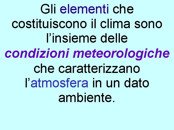 Gli elementi che costituiscono il clima sono l’insieme delle condizioni meteorologiche caratterizzano l’atmosfera in Gli elementi che costituiscono il clima sono l’insieme delle condizioni meteorologiche caratterizzano l’atmosfera in