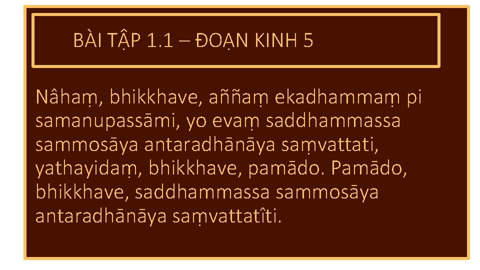 BÀI TẬP 1. 1 – ĐOẠN KINH 5 Nâhaṃ, bhikkhave, aññaṃ ekadhammaṃ pi samanupassāmi,