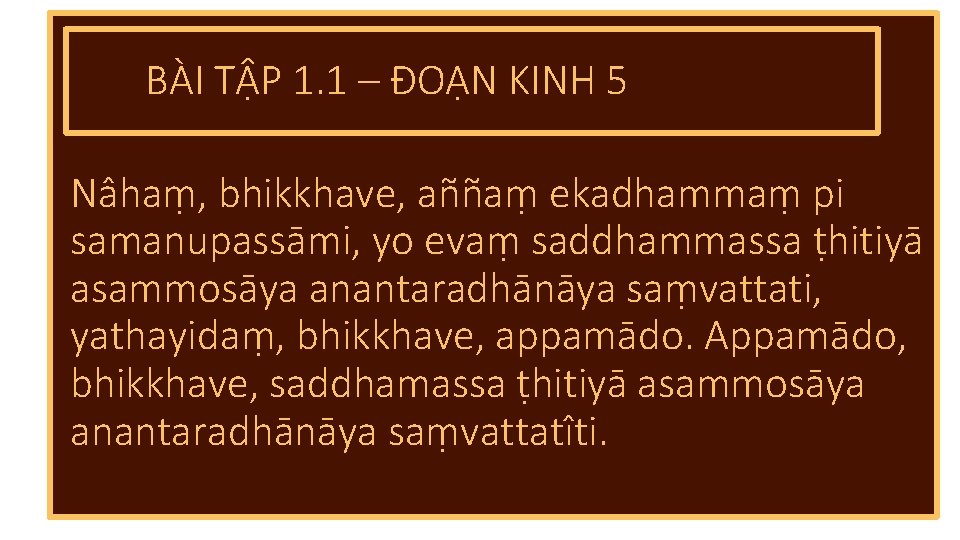 BÀI TẬP 1. 1 – ĐOẠN KINH 5 Nâhaṃ, bhikkhave, aññaṃ ekadhammaṃ pi samanupassāmi,