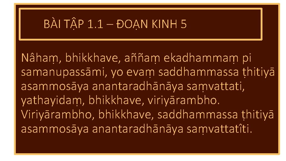 BÀI TẬP 1. 1 – ĐOẠN KINH 5 Nâhaṃ, bhikkhave, aññaṃ ekadhammaṃ pi samanupassāmi,