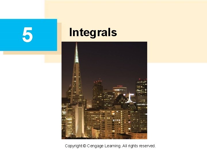 5 Integrals Copyright © Cengage Learning. All rights reserved. 