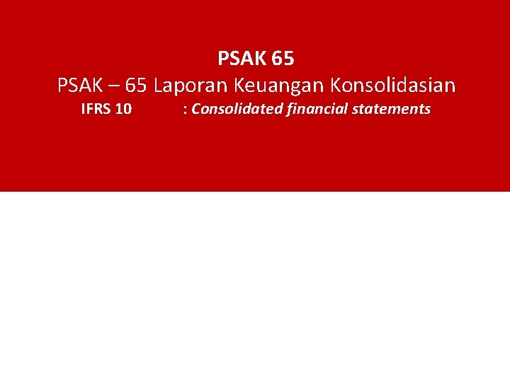 PSAK 65 PSAK – 65 Laporan Keuangan Konsolidasian IFRS 10 : Consolidated financial statements PSAK 65 PSAK – 65 Laporan Keuangan Konsolidasian IFRS 10 : Consolidated financial statements