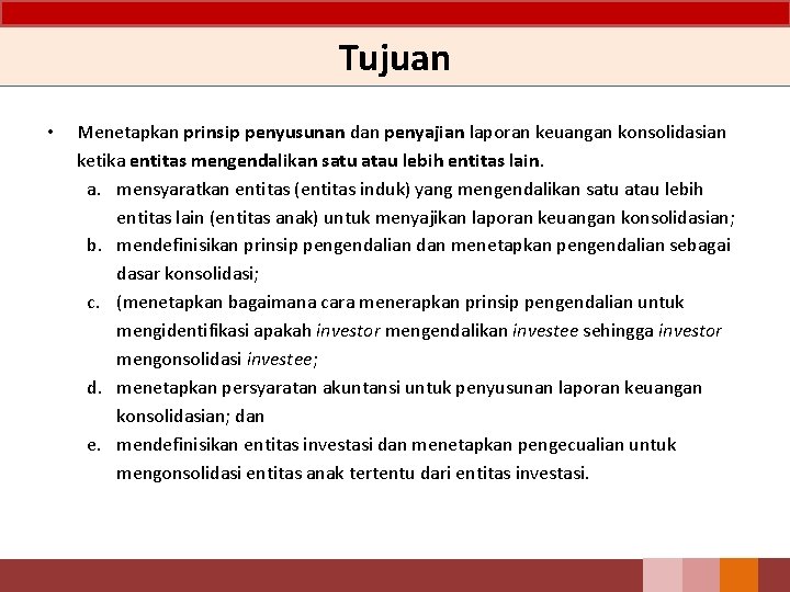 Tujuan • Menetapkan prinsip penyusunan dan penyajian laporan keuangan konsolidasian ketika entitas mengendalikan satu Tujuan • Menetapkan prinsip penyusunan dan penyajian laporan keuangan konsolidasian ketika entitas mengendalikan satu
