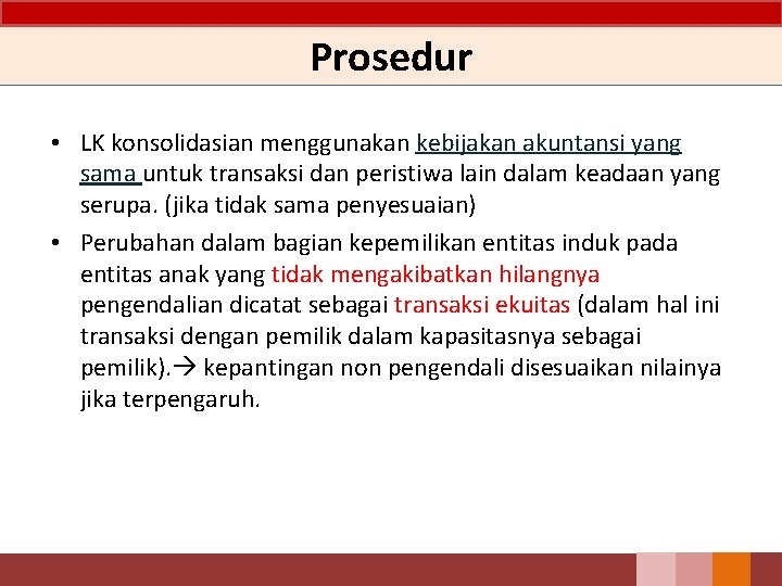 Prosedur • LK konsolidasian menggunakan kebijakan akuntansi yang sama untuk transaksi dan peristiwa lain Prosedur • LK konsolidasian menggunakan kebijakan akuntansi yang sama untuk transaksi dan peristiwa lain