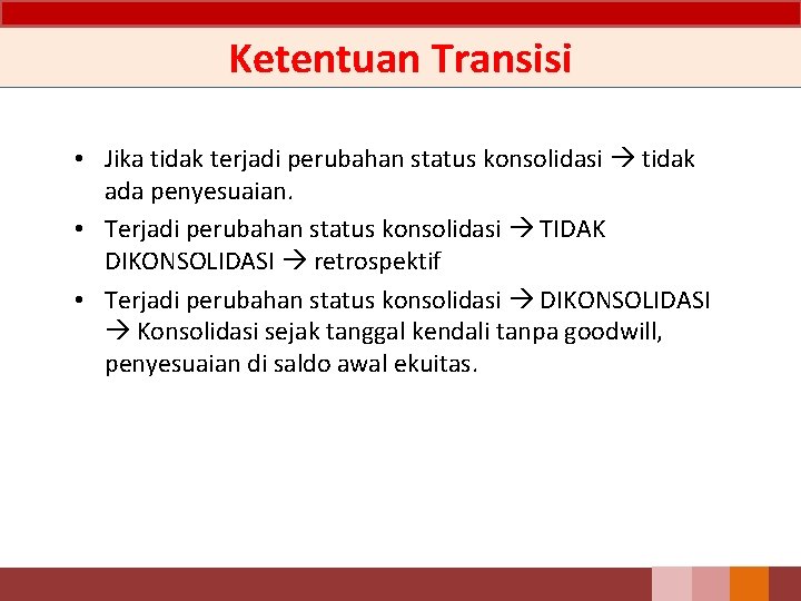 Ketentuan Transisi • Jika tidak terjadi perubahan status konsolidasi tidak ada penyesuaian. • Terjadi Ketentuan Transisi • Jika tidak terjadi perubahan status konsolidasi tidak ada penyesuaian. • Terjadi