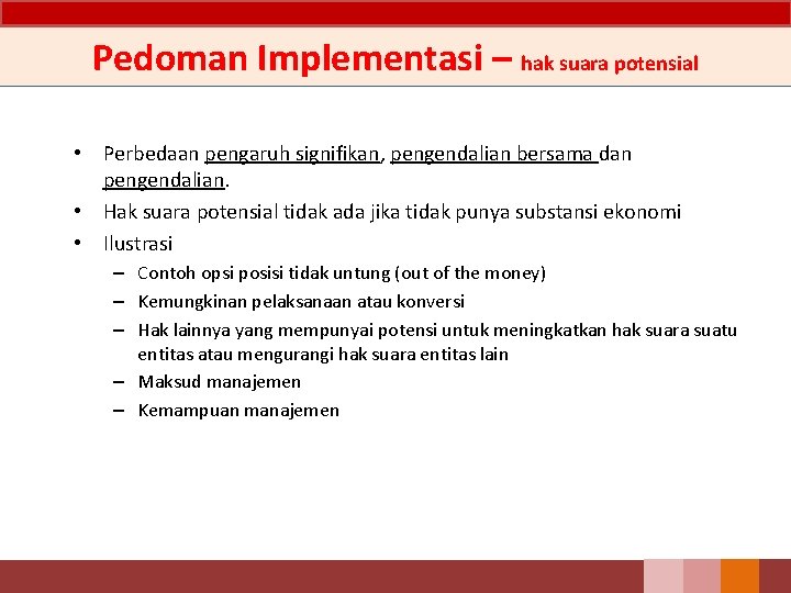 Pedoman Implementasi – hak suara potensial • Perbedaan pengaruh signifikan, pengendalian bersama dan pengendalian. Pedoman Implementasi – hak suara potensial • Perbedaan pengaruh signifikan, pengendalian bersama dan pengendalian.