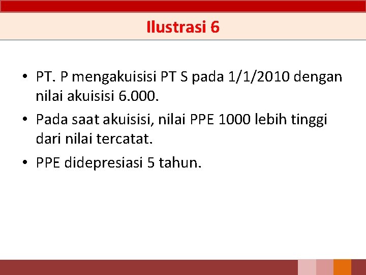 Ilustrasi 6 • PT. P mengakuisisi PT S pada 1/1/2010 dengan nilai akuisisi 6. Ilustrasi 6 • PT. P mengakuisisi PT S pada 1/1/2010 dengan nilai akuisisi 6.