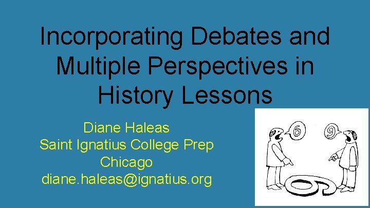 Incorporating Debates and Multiple Perspectives in History Lessons Diane Haleas Saint Ignatius College Prep