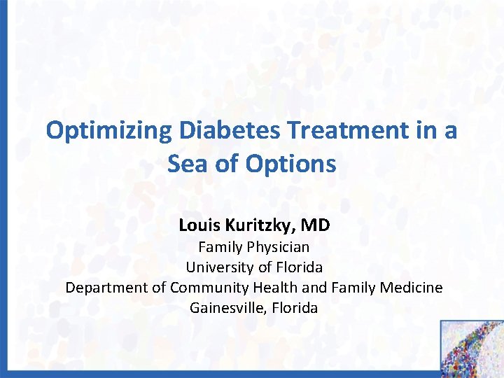 Optimizing Diabetes Treatment in a Sea of Options Louis Kuritzky, MD Family Physician University