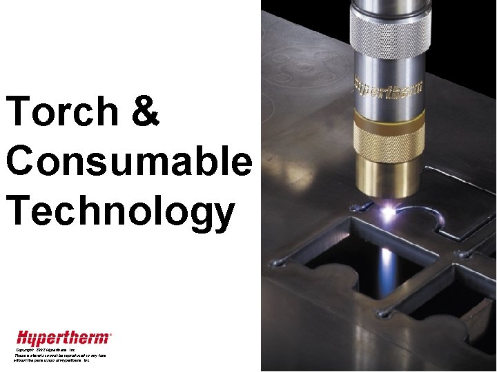 Torch & Consumable Technology Copyright, 2002 Hypertherm, Inc. These materials cannot be reproduced in