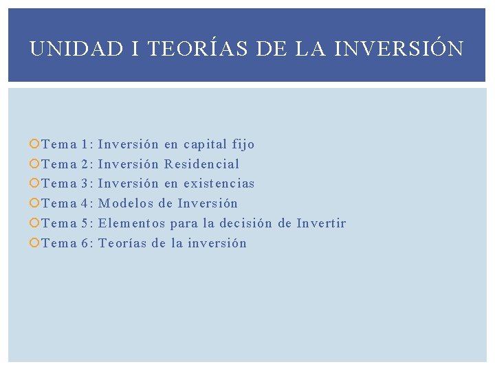 UNIDAD I TEORÍAS DE LA INVERSIÓN Tema Tema 1: 2: 3: 4: 5: 6: