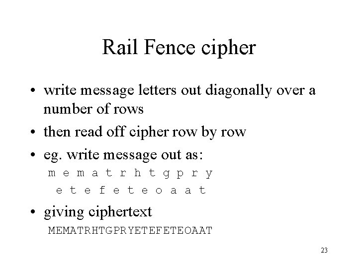 Rail Fence cipher • write message letters out diagonally over a number of rows Rail Fence cipher • write message letters out diagonally over a number of rows