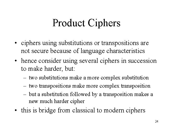 Product Ciphers • ciphers using substitutions or transpositions are not secure because of language Product Ciphers • ciphers using substitutions or transpositions are not secure because of language