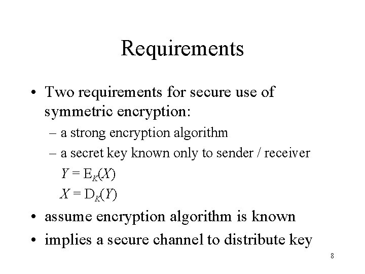 Requirements • Two requirements for secure use of symmetric encryption: – a strong encryption Requirements • Two requirements for secure use of symmetric encryption: – a strong encryption