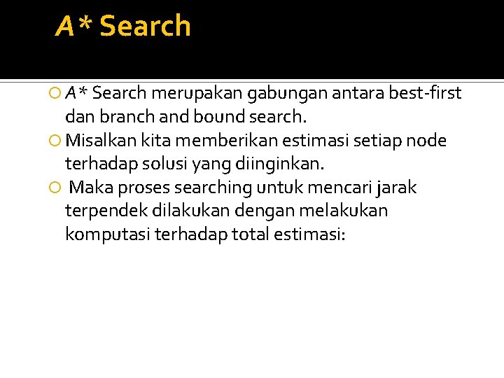 A* Search merupakan gabungan antara best-first dan branch and bound search. Misalkan kita memberikan