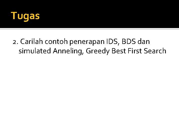Tugas 2. Carilah contoh penerapan IDS, BDS dan simulated Anneling, Greedy Best First Search