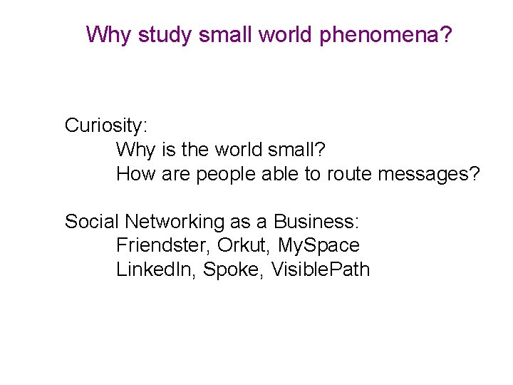 Why study small world phenomena? Curiosity: Why is the world small? How are people