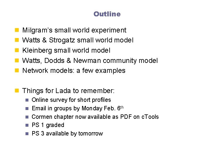Outline n Milgram’s small world experiment n Watts & Strogatz small world model n