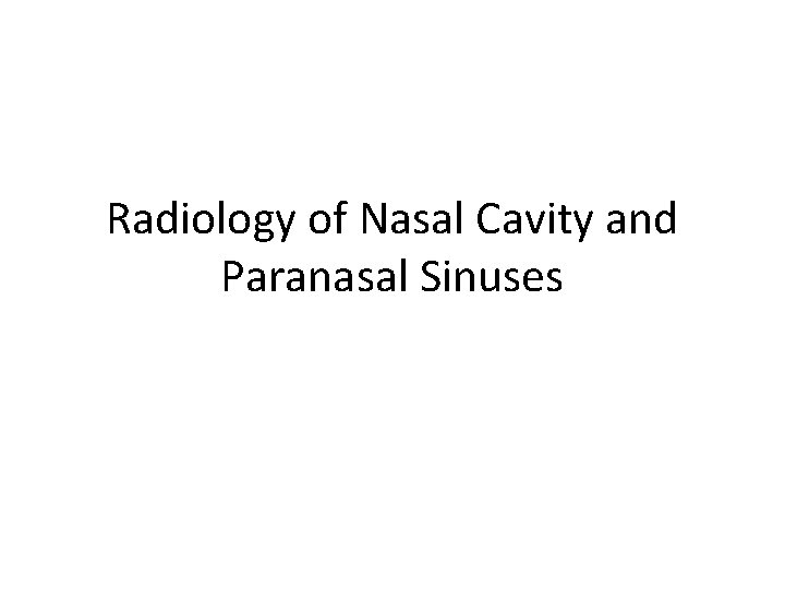 Radiology of Nasal Cavity and Paranasal Sinuses Radiology of Nasal Cavity and Paranasal Sinuses