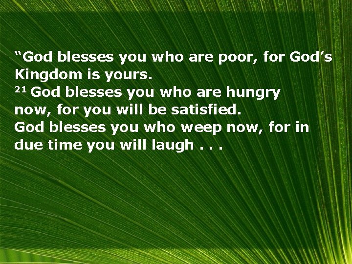 “God blesses you who are poor, for God’s Kingdom is yours. 21 God blesses
