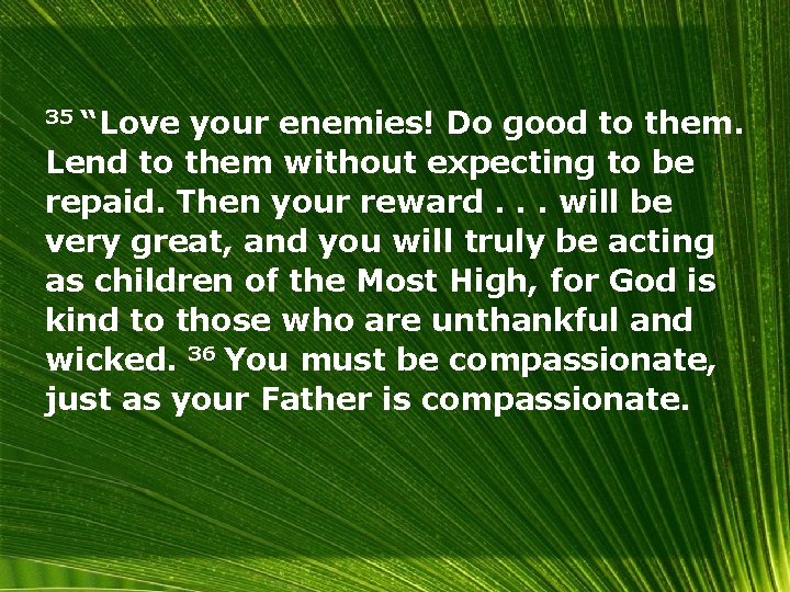 35 “Love your enemies! Do good to them. Lend to them without expecting to