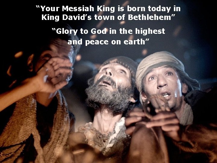 “Your Messiah King is born today in King David’s town of Bethlehem” “Glory to