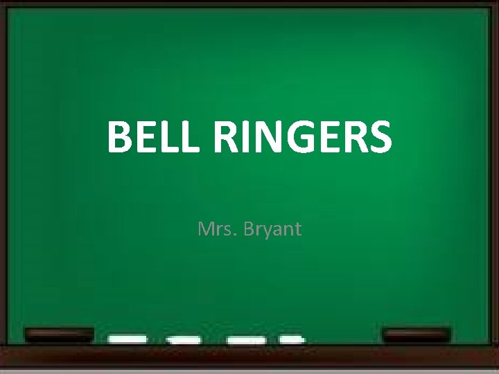 BELL RINGERS Mrs. Bryant 
