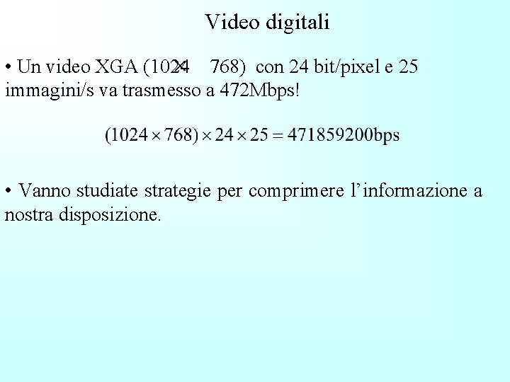 Video digitali • Un video XGA (1024 768) con 24 bit/pixel e 25 immagini/s