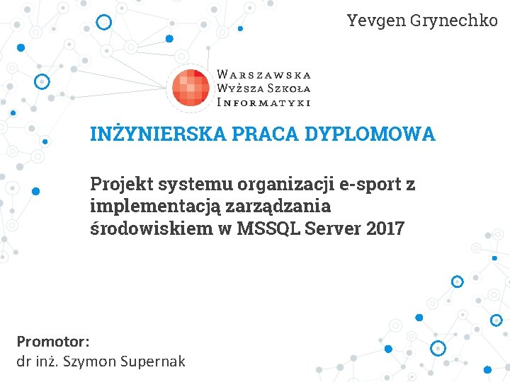 Yevgen Grynechko INŻYNIERSKA PRACA DYPLOMOWA Projekt systemu organizacji e-sport z implementacją zarządzania środowiskiem w