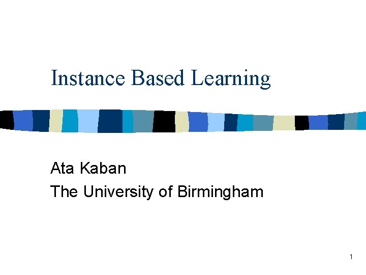 Instance Based Learning Ata Kaban The University of Birmingham 1 