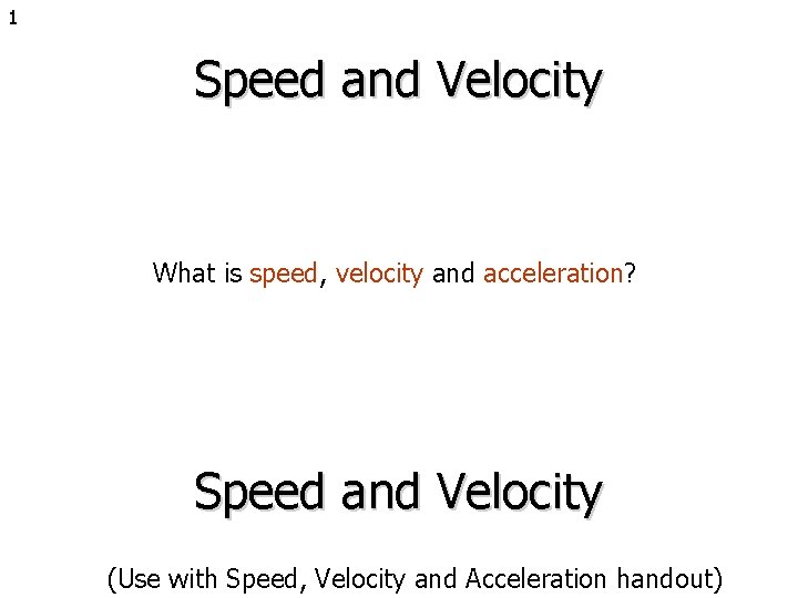 1 Speed and Velocity What is speed, velocity and acceleration? Speed and Velocity (Use