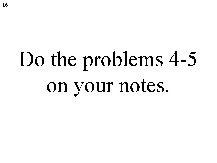 16 Do the problems 4 -5 on your notes. 