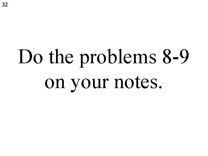 32 Do the problems 8 -9 on your notes. 