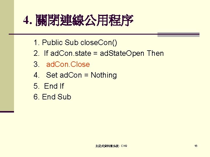 4. 關閉連線公用程序 1. Public Sub close. Con() 2. If ad. Con. state = ad.