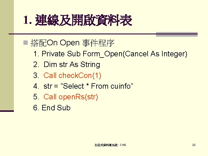 1. 連線及開啟資料表 n 搭配On Open 事件程序 1. Private Sub Form_Open(Cancel As Integer) 2. Dim
