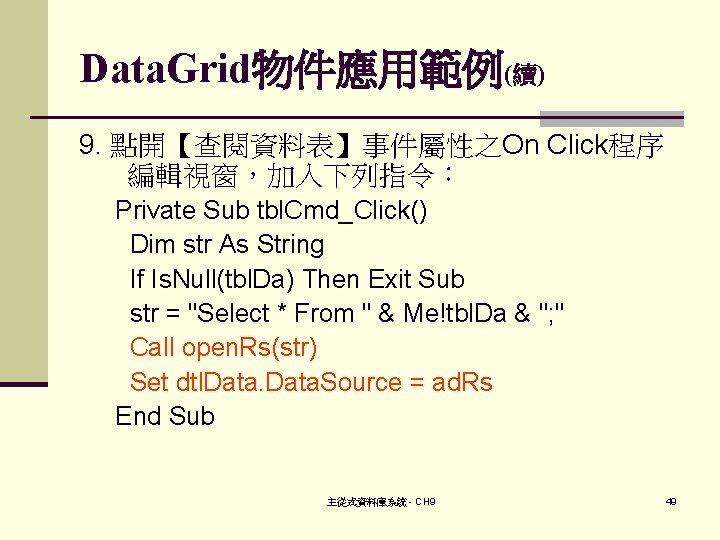 Data. Grid物件應用範例(續) 9. 點開【查閱資料表】事件屬性之On Click程序 編輯視窗，加入下列指令： Private Sub tbl. Cmd_Click() Dim str As String