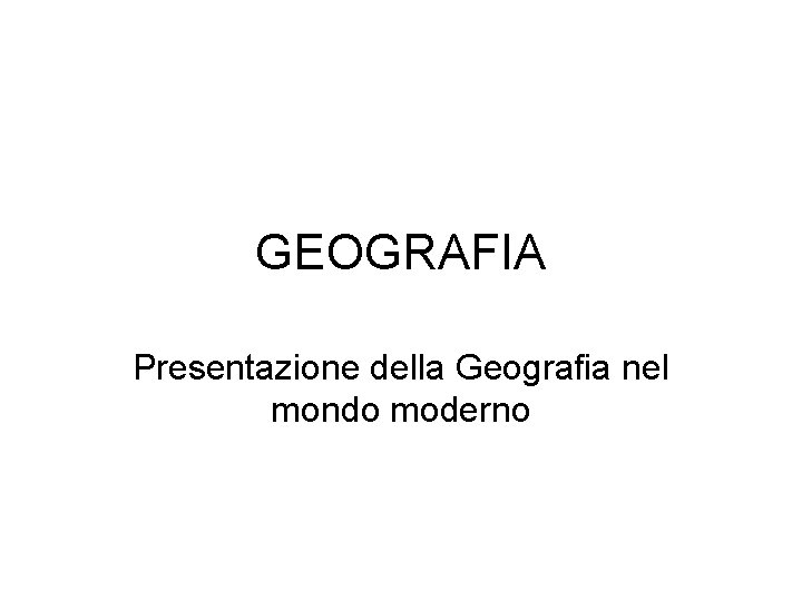 GEOGRAFIA Presentazione della Geografia nel mondo moderno 