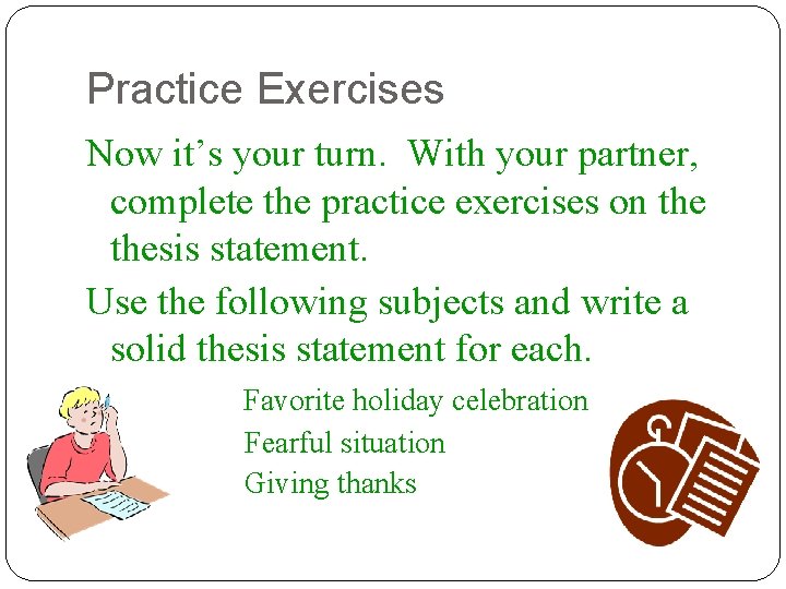 Practice Exercises Now it’s your turn. With your partner, complete the practice exercises on