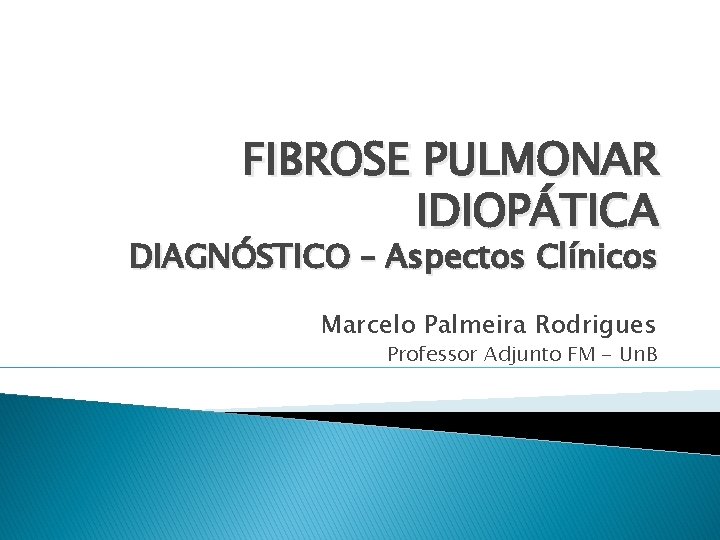 FIBROSE PULMONAR IDIOPÁTICA DIAGNÓSTICO – Aspectos Clínicos Marcelo Palmeira Rodrigues Professor Adjunto FM -