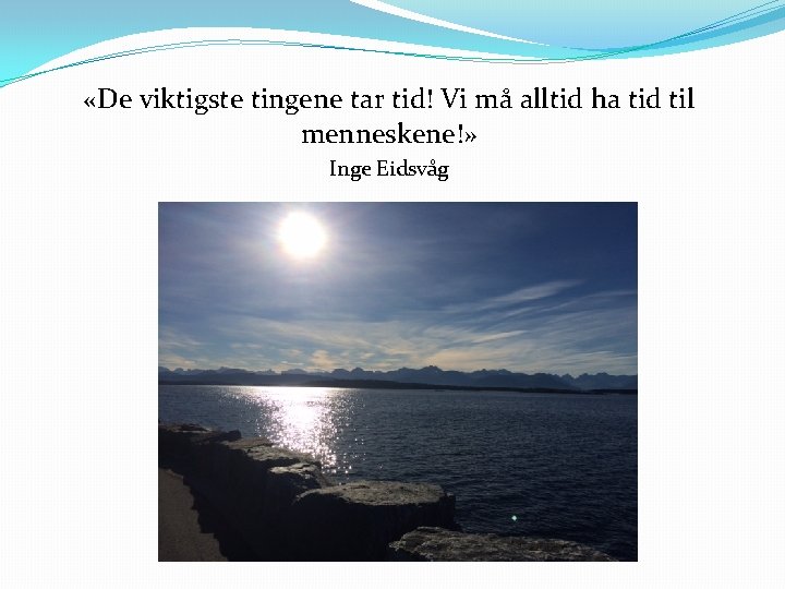«De viktigste tingene tar tid! Vi må alltid ha tid til menneskene!» Inge «De viktigste tingene tar tid! Vi må alltid ha tid til menneskene!» Inge