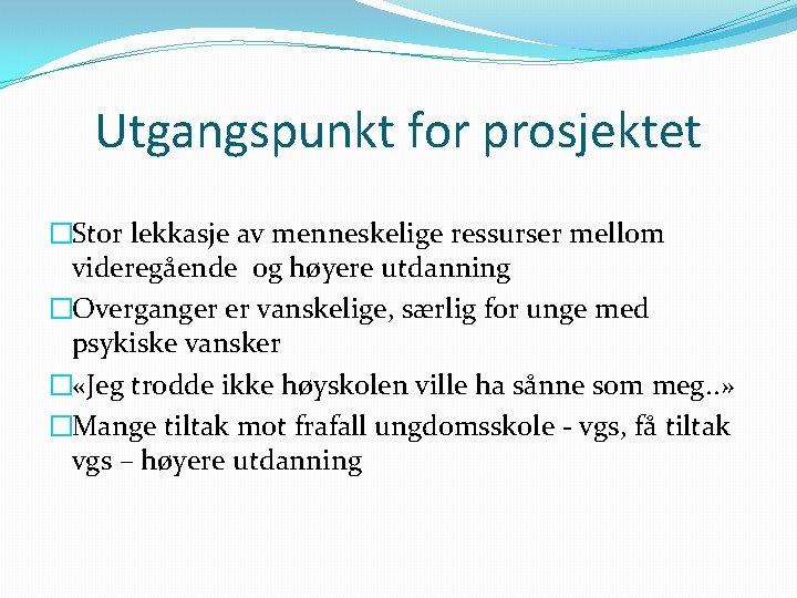 Utgangspunkt for prosjektet �Stor lekkasje av menneskelige ressurser mellom videregående og høyere utdanning �Overganger Utgangspunkt for prosjektet �Stor lekkasje av menneskelige ressurser mellom videregående og høyere utdanning �Overganger