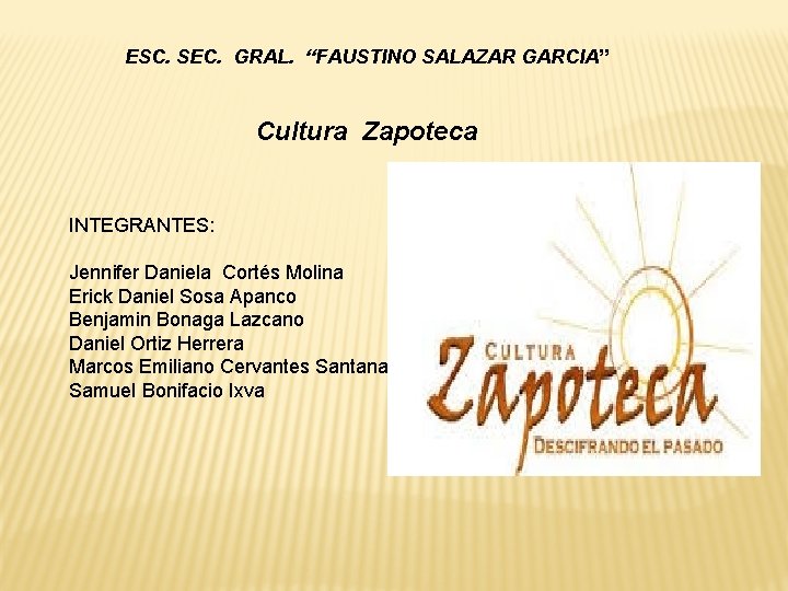 ESC. SEC. GRAL. “FAUSTINO SALAZAR GARCIA” Cultura Zapoteca INTEGRANTES: Jennifer Daniela Cortés Molina Erick ESC. SEC. GRAL. “FAUSTINO SALAZAR GARCIA” Cultura Zapoteca INTEGRANTES: Jennifer Daniela Cortés Molina Erick