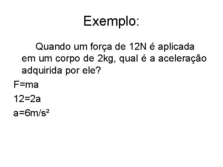 Exemplo: Quando um força de 12 N é aplicada em um corpo de 2