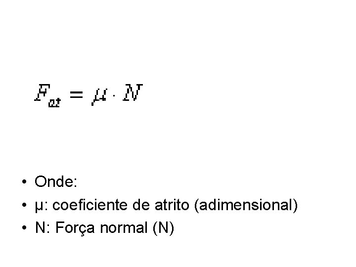  • Onde: • μ: coeficiente de atrito (adimensional) • N: Força normal (N)