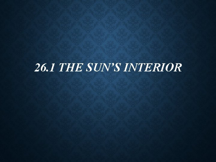 26. 1 THE SUN’S INTERIOR 26. 1 THE SUN’S INTERIOR