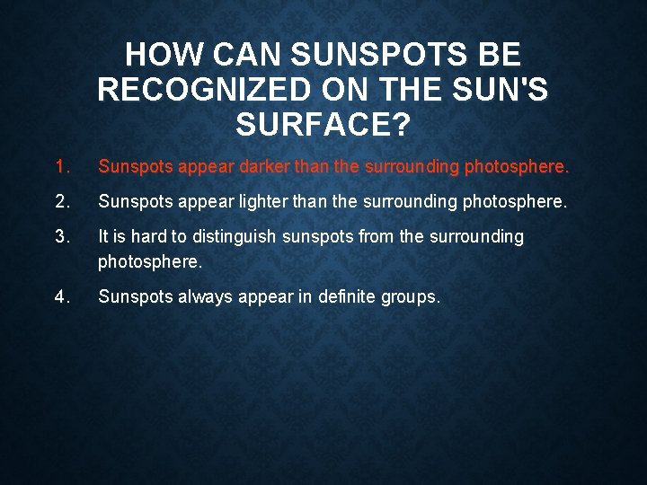 HOW CAN SUNSPOTS BE RECOGNIZED ON THE SUN'S SURFACE? 1. Sunspots appear darker than HOW CAN SUNSPOTS BE RECOGNIZED ON THE SUN'S SURFACE? 1. Sunspots appear darker than