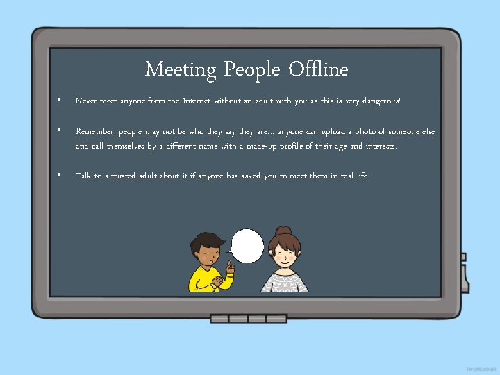 Meeting People Offline • Never meet anyone from the Internet without an adult with