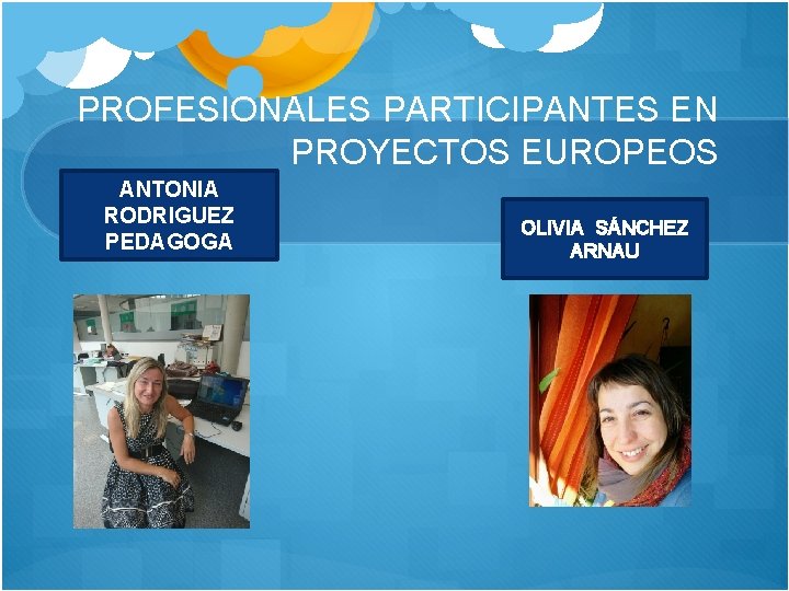 PROFESIONALES PARTICIPANTES EN PROYECTOS EUROPEOS ANTONIA RODRIGUEZ PEDAGOGA OLIVIA SÁNCHEZ ARNAU 